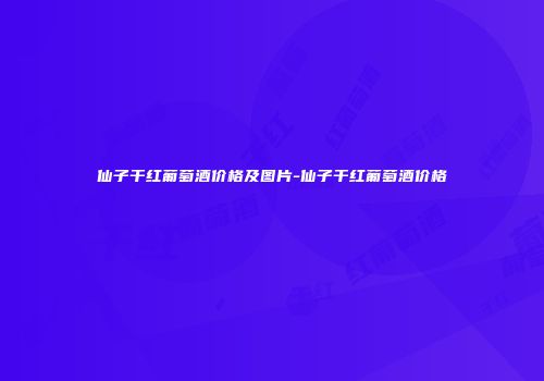 仙子干红葡萄酒价格及图片-仙子干红葡萄酒价格