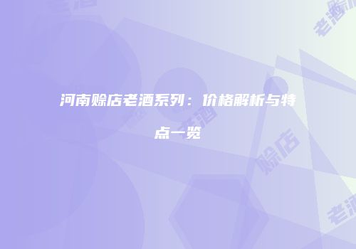 河南赊店老酒系列：价格解析与特点一览