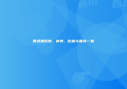 西凤酒历史、种类、价格与推荐一览