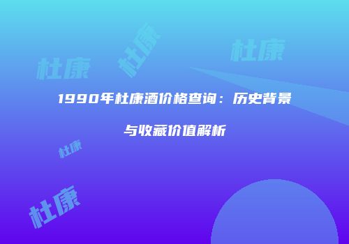 1990年杜康酒价格查询：历史背景与收藏价值解析
