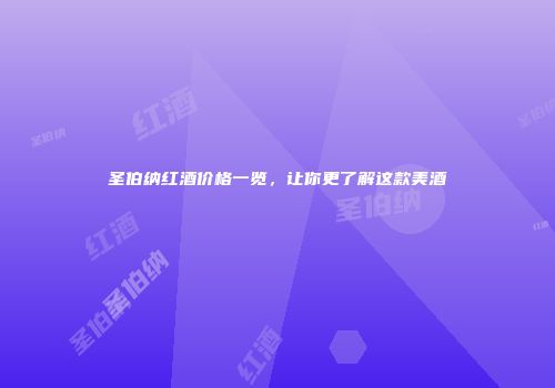 圣伯纳红酒价格一览，让你更了解这款美酒