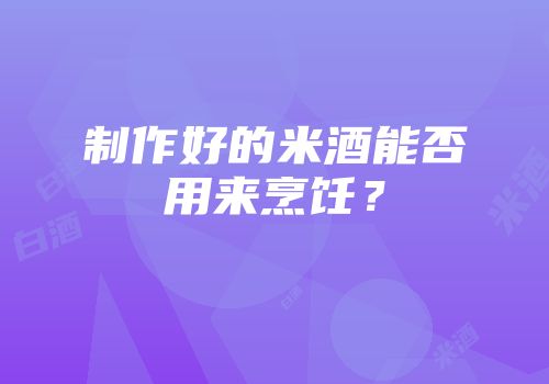 制作好的米酒能否用来烹饪？