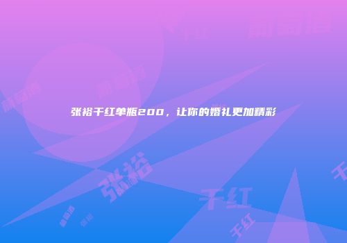 张裕干红单瓶200，让你的婚礼更加精彩