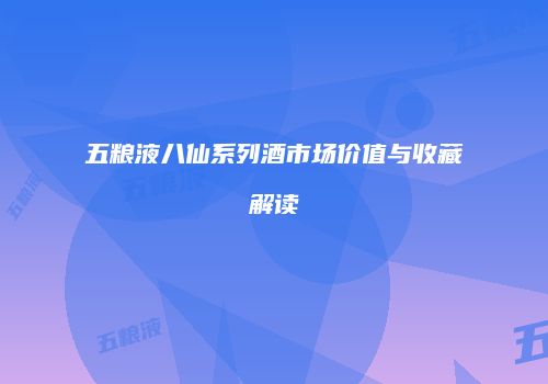 五粮液八仙系列酒市场价值与收藏解读