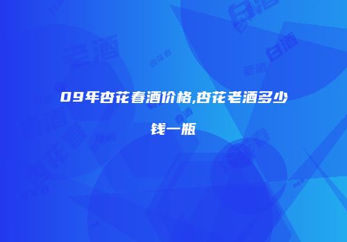 09年杏花春酒价格,杏花老酒多少钱一瓶