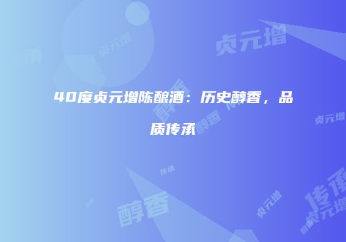 40度贞元增陈酿酒：历史醇香，品质传承