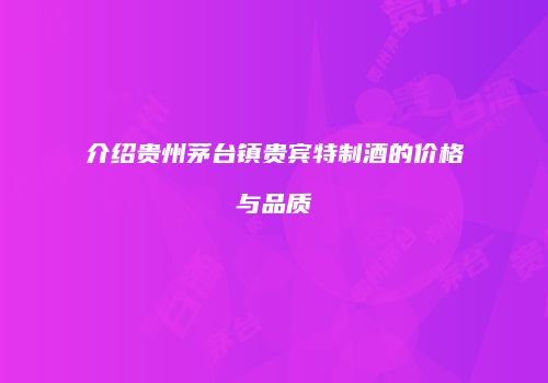 介绍贵州茅台镇贵宾特制酒的价格与品质
