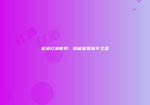 走进红酒世界：揭秘鉴赏高手之路