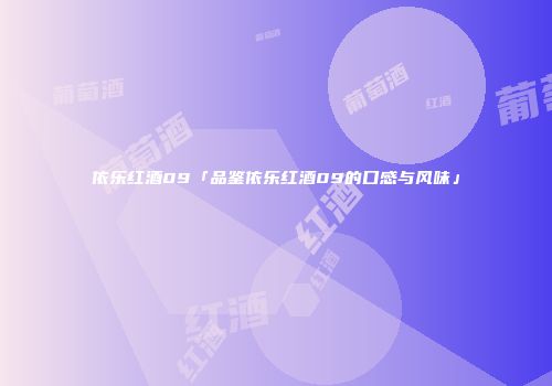 依乐红酒09「品鉴依乐红酒09的口感与风味」