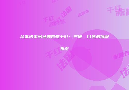 品鉴法国多色赤霞珠干红：产地、口感与搭配指南