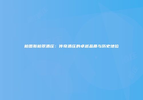 柏图斯柏翠酒庄：传奇酒庄的卓越品质与历史地位