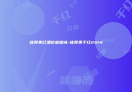 佳得美红酒价格查询-佳得美干红2014