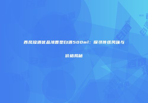 西凤珍酒优品浓香型白酒500ml：探寻传统风味与价格揭秘