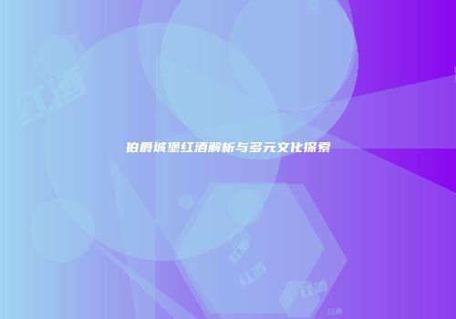 伯爵城堡红酒解析与多元文化探索