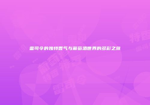 雷司令的独特香气与葡萄酒世界的多彩之旅
