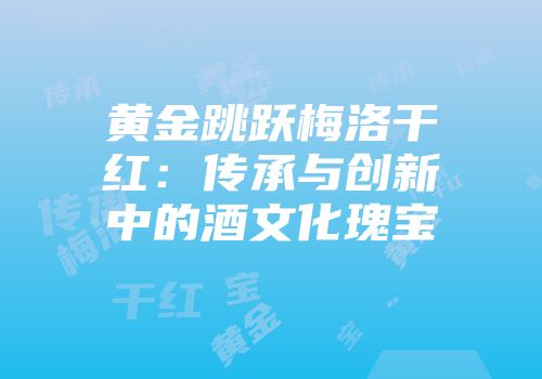 黄金跳跃梅洛干红：传承与创新中的酒文化瑰宝