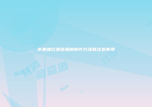 水果加红酒泡酒的制作方法和注意事项