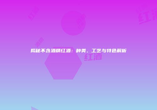 揭秘不含酒精红酒：种类、工艺与特色解析
