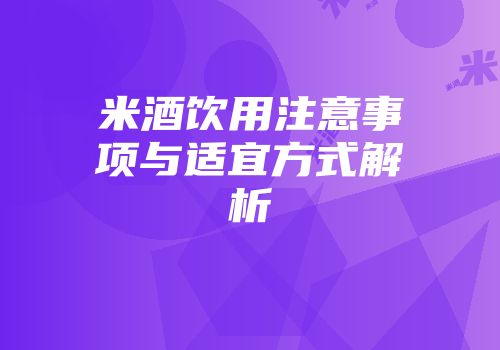 米酒饮用注意事项与适宜方式解析