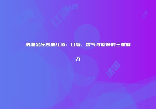 法国金庄古堡红酒：口感、香气与回味的三重魅力