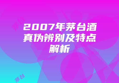 2007年茅台酒真伪辨别及特点解析