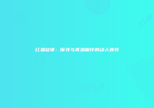 红酒旋律：探寻与美酒相伴的动人音符
