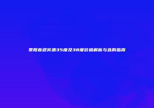 景阳春迎宾酒35度及38度价格解析与选购指南