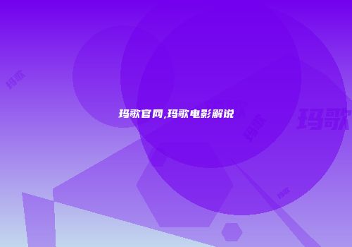 玛歌官网,玛歌电影解说