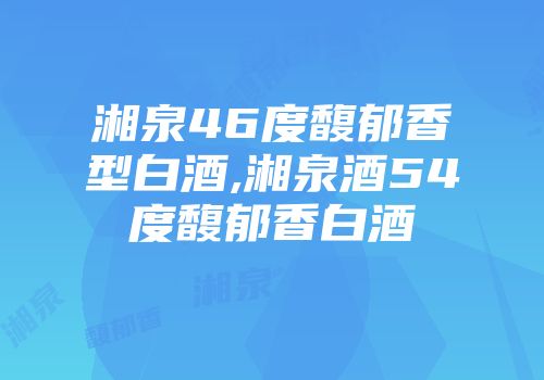 湘泉46度馥郁香型白酒,湘泉酒54度馥郁香白酒