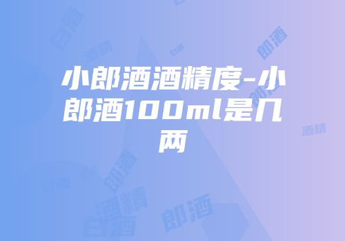 小郎酒酒精度-小郎酒100ml是几两