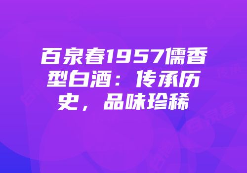 百泉春1957儒香型白酒：传承历史，品味珍稀