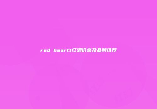 red heartt红酒价格及品牌推荐