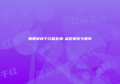 碧朗侯爵干红葡萄酒-品尝报告与推荐