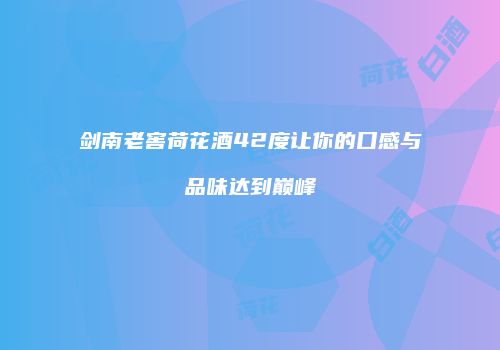 剑南老窖荷花酒42度让你的口感与品味达到巅峰