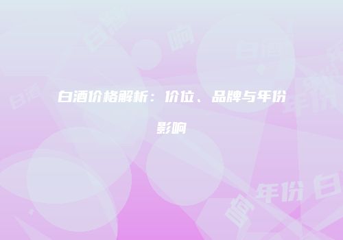 白酒价格解析：价位、品牌与年份影响