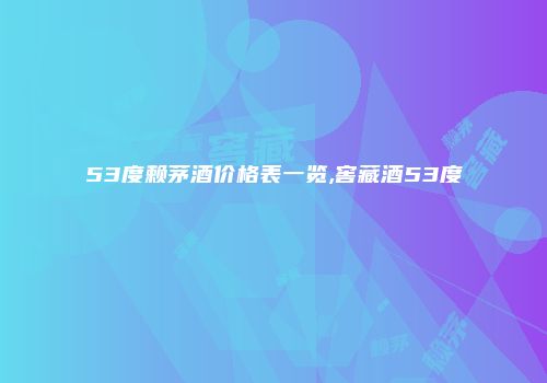 53度赖茅酒价格表一览,窖藏酒53度