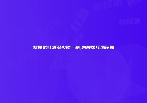 勃艮第红酒多少钱一瓶,勃艮第红酒庄园