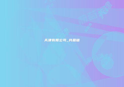 天津有限公司_共赢链