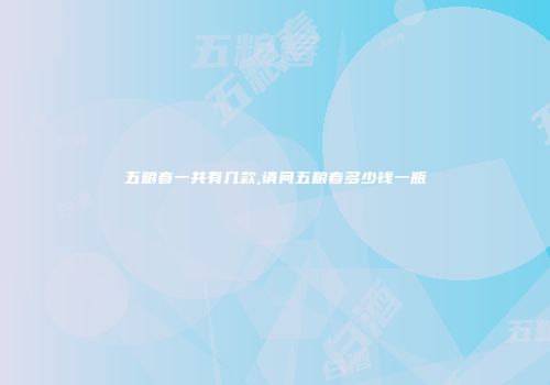 五粮春一共有几款,请问五粮春多少钱一瓶