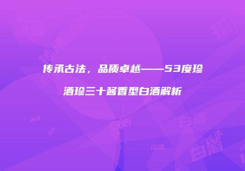 传承古法，品质卓越——53度珍酒珍三十酱香型白酒解析