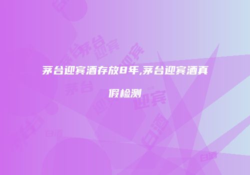 茅台迎宾酒存放8年,茅台迎宾酒真假检测