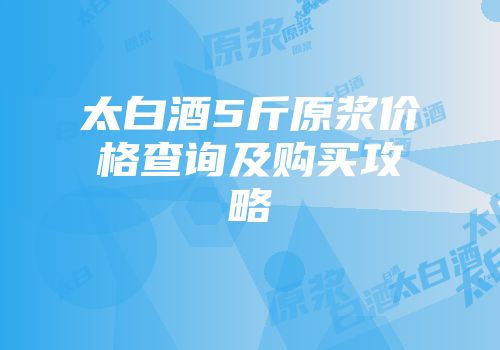 太白酒5斤原浆价格查询及购买攻略