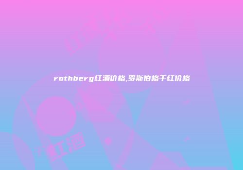 rothberg红酒价格,罗斯伯格干红价格