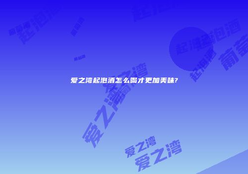 爱之湾起泡酒怎么喝才更加美味?