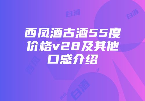 西凤酒古酒55度价格v28及其他口感介绍