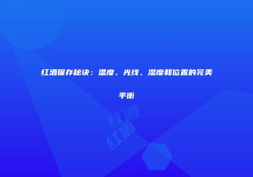 红酒保存秘诀：温度、光线、湿度和位置的完美平衡