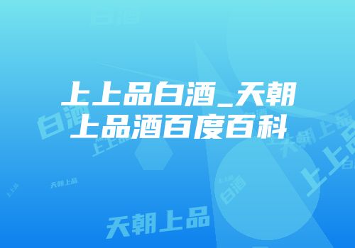 上上品白酒_天朝上品酒百度百科