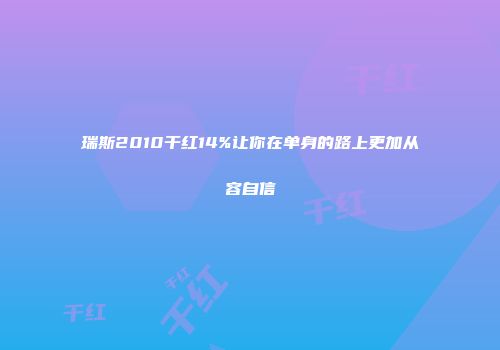 瑞斯2010干红14%让你在单身的路上更加从容自信