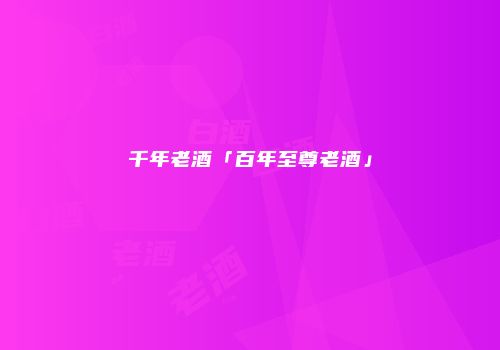 千年老酒「百年至尊老酒」