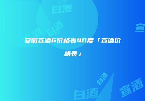 安徽宣酒6价格表40度「宣酒价格表」